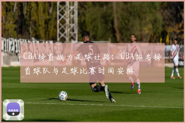 CBA榜首战为足球让路：CBA排名榜首球队与足球比赛时间安排