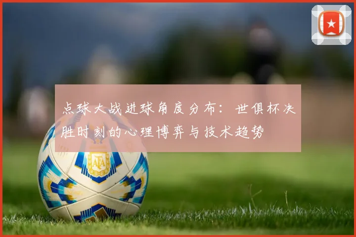 点球大战进球角度分布：世俱杯决胜时刻的心理博弈与技术趋势
