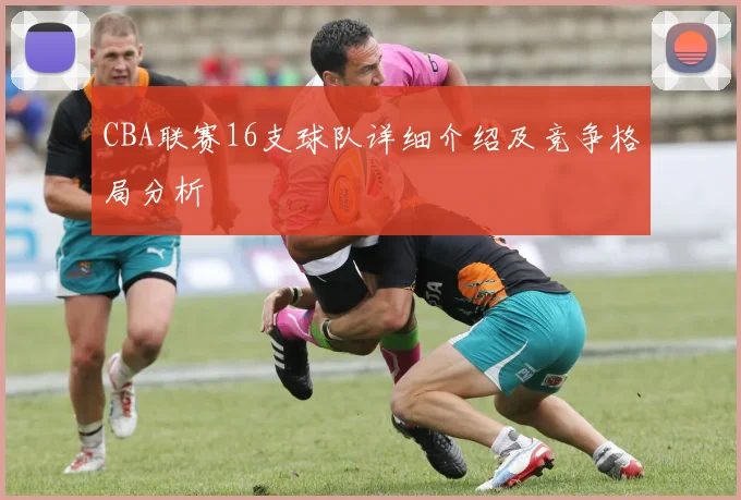 CBA联赛16支球队详细介绍及竞争格局分析