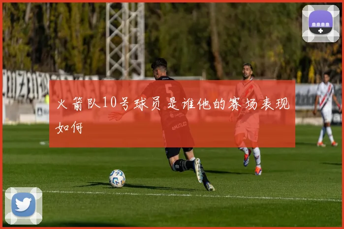 火箭队10号球员是谁他的赛场表现如何