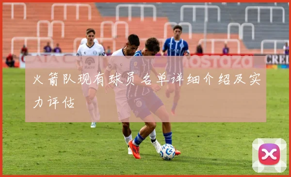 火箭队现有球员名单详细介绍及实力评估