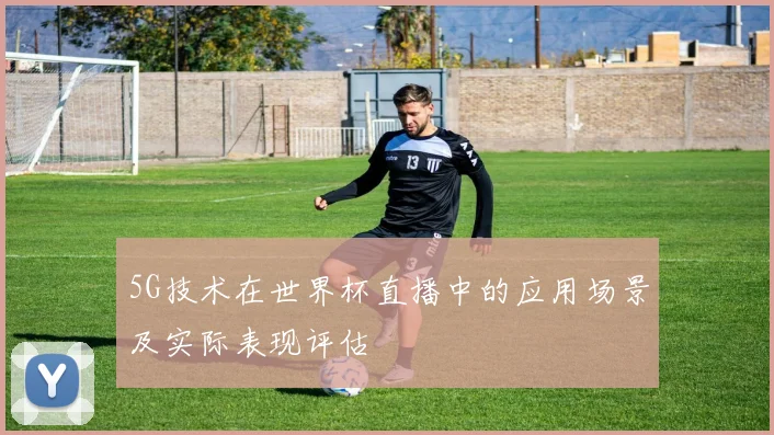 5G技术在世界杯直播中的应用场景及实际表现评估