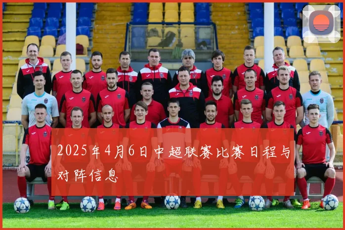 2025年4月6日中超联赛比赛日程与对阵信息