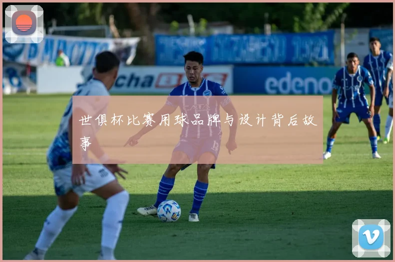 世俱杯比赛用球品牌与设计背后故事