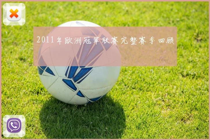 2011年欧洲冠军联赛完整赛季回顾